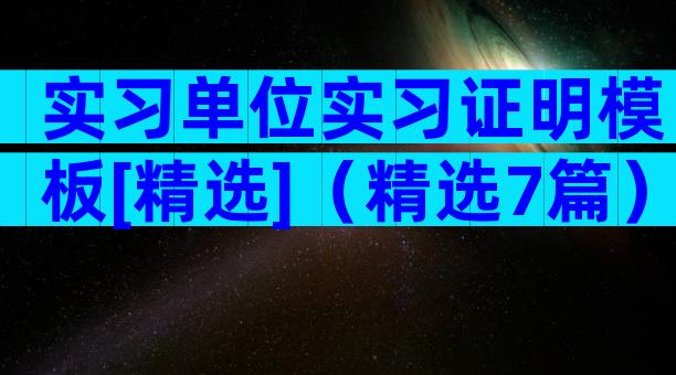 实习单位实习证明模板[精选]（精选7篇）